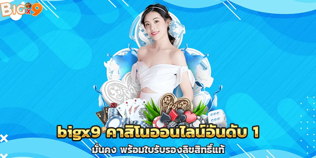 bigx9 คาสิโนออนไลน์อันดับ 1 มั่นคง พร้อมใบรับรองลิขสิทธิ์แท้