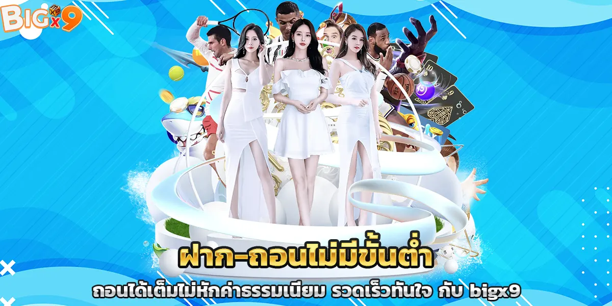 ฝาก-ถอนไม่มีขั้นต่ำ ถอนได้เต็มไม่หักค่าธรรมเนียม รวดเร็วทันใจ กับ bigx9