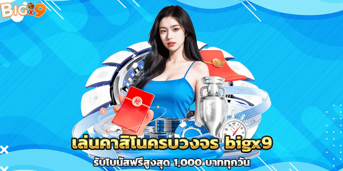 เล่นคาสิโนครบวงจร bigx9 รับโบนัสฟรีสูงสุด 1,000 บาททุกวัน